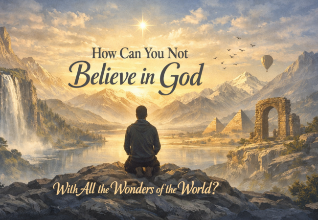 How Can You Not Believe in God With All the Wonders of the World?