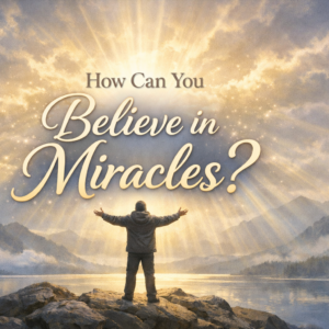 How Can You Believe in Miracles? Believe in Miracles