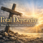 Total Depravity — What It Means and What It Doesn’t Total Depravity